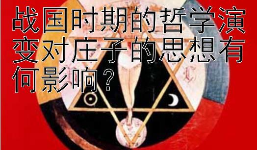 战国时期的哲学演变对庄子的思想有何影响？