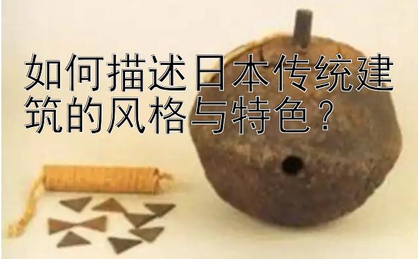 如何描述日本传统建筑的风格与特色？