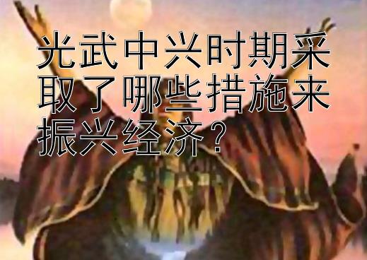 光武中兴时期采取了哪些措施来振兴经济？