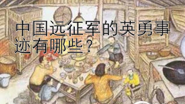 中国远征军的英勇事迹有哪些？