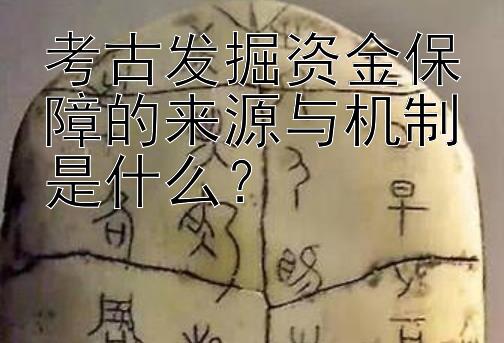 考古发掘资金保障的来源与机制是什么？