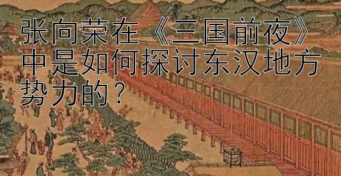 张向荣在《三国前夜》中是如何探讨东汉地方势力的？