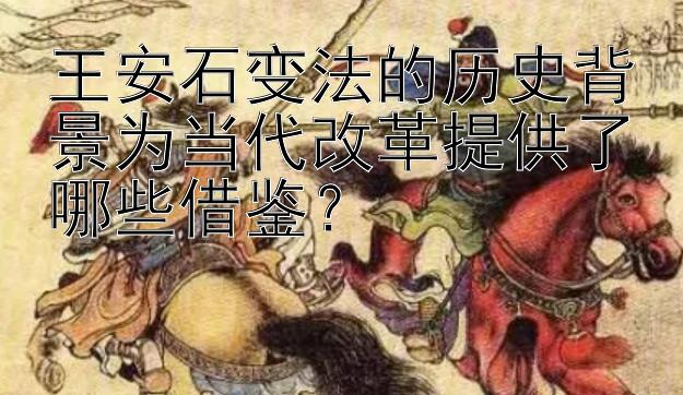 王安石变法的历史背景为当代改革提供了哪些借鉴？