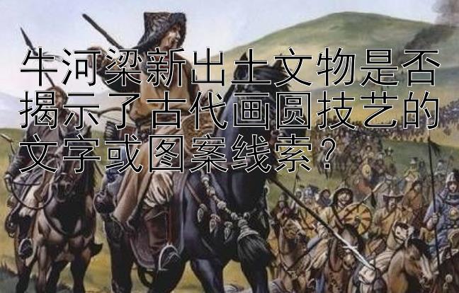 牛河梁新出土文物是否揭示了古代画圆技艺的文字或图案线索？