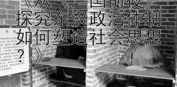 《从《三国前夜》探究东汉政治体制如何塑造社会思想？》