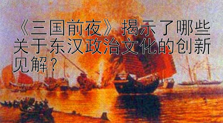 《三国前夜》揭示了哪些关于东汉政治文化的创新见解？