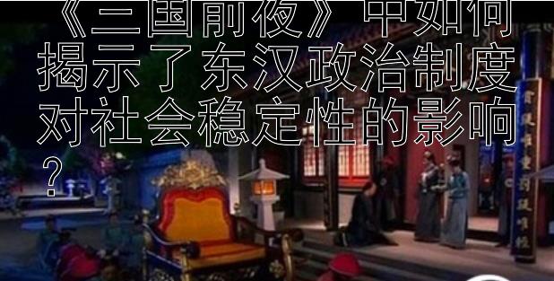 《三国前夜》中如何揭示了东汉政治制度对社会稳定性的影响？