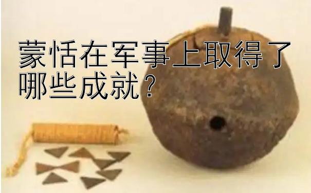 蒙恬在军事上取得了哪些成就？