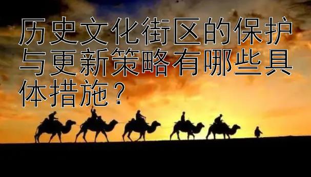 历史文化街区的保护与更新策略有哪些具体措施？