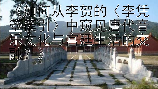 《如何从李贺的〈李凭箜篌引〉中窥见唐代音乐文化与宫廷生活的交融？》