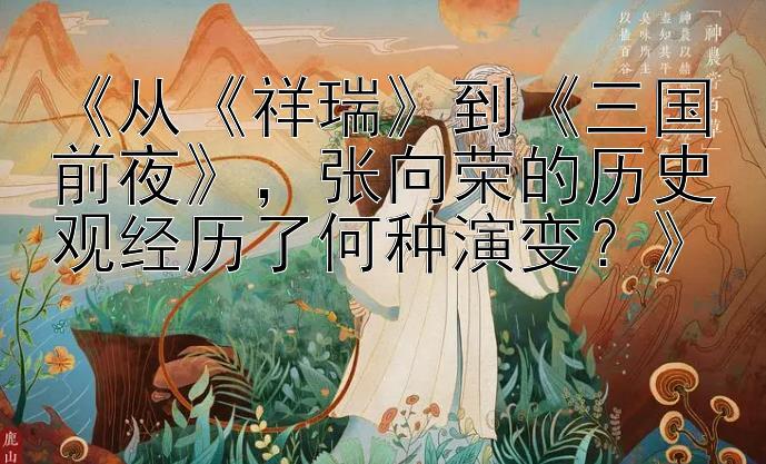 《从《祥瑞》到《三国前夜》，张向荣的历史观经历了何种演变？》