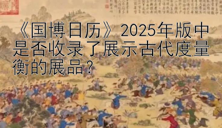 《国博日历》2025年版中是否收录了展示古代度量衡的展品？