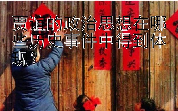 贾谊的政治思想在哪些历史事件中得到体现？