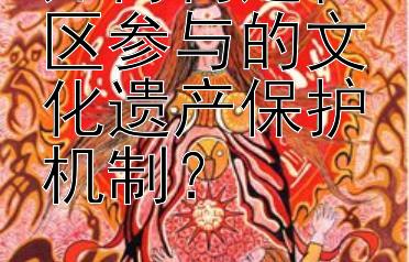 如何构建社区参与的文化遗产保护机制？