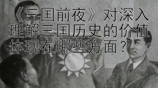 《三国前夜》对深入理解三国历史的价值体现在哪些方面？