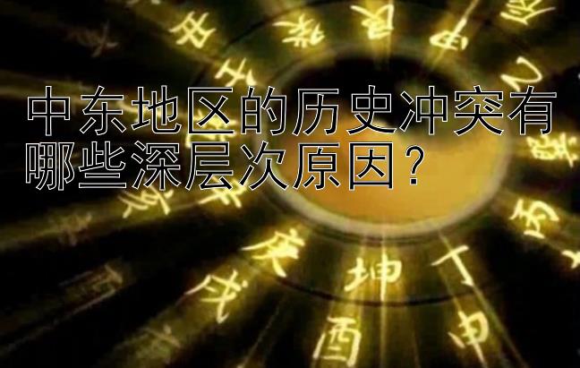 中东地区的历史冲突有哪些深层次原因？