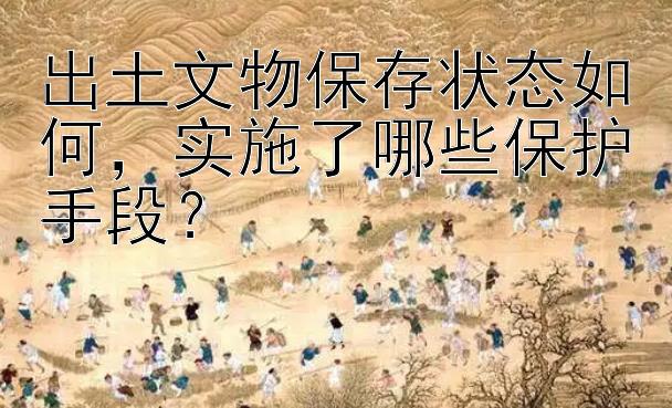 出土文物保存状态如何，实施了哪些保护手段？