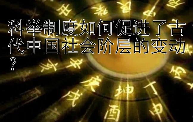 科举制度如何促进了古代中国社会阶层的变动？