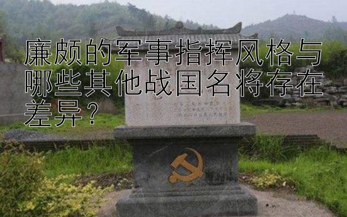 廉颇的军事指挥风格与哪些其他战国名将存在差异？