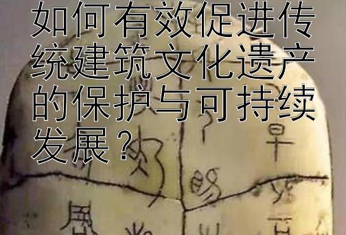 如何有效促进传统建筑文化遗产的保护与可持续发展？