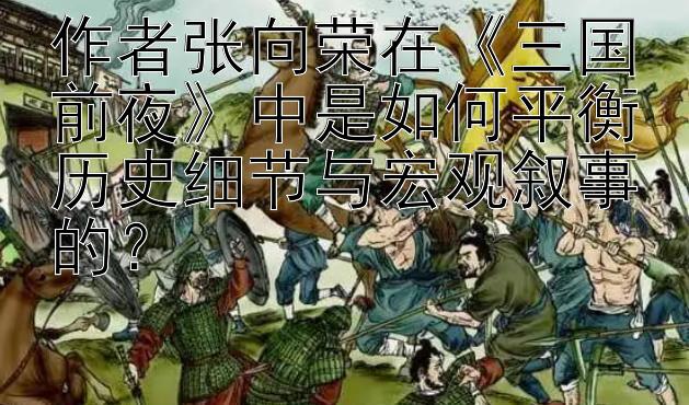 作者张向荣在《三国前夜》中是如何平衡历史细节与宏观叙事的？