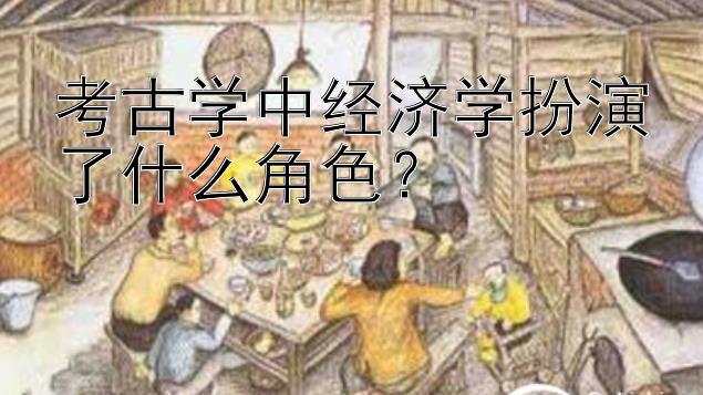 考古学中经济学扮演了什么角色？