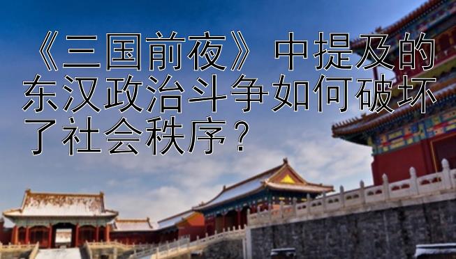 《三国前夜》中提及的东汉政治斗争如何破坏了社会秩序？