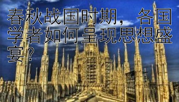 春秋战国时期，各国学者如何呈现思想盛宴？