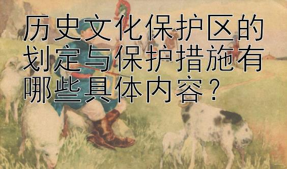 历史文化保护区的划定与保护措施有哪些具体内容？