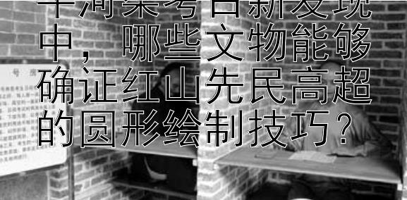 牛河梁考古新发现中，哪些文物能够确证红山先民高超的圆形绘制技巧？