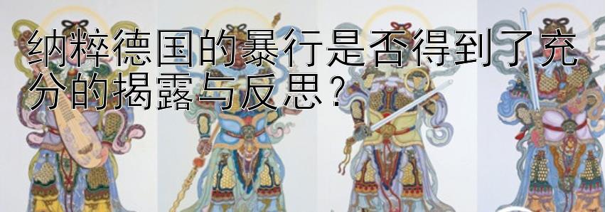 纳粹德国的暴行是否得到了充分的揭露与反思？