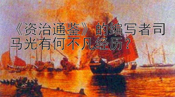 《资治通鉴》的编写者司马光有何不凡经历？