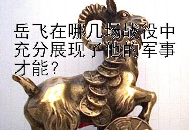 岳飞在哪几场战役中充分展现了他的军事才能？