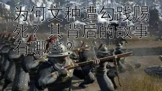 为何文种遭勾践赐死？其背后的故事有哪些？