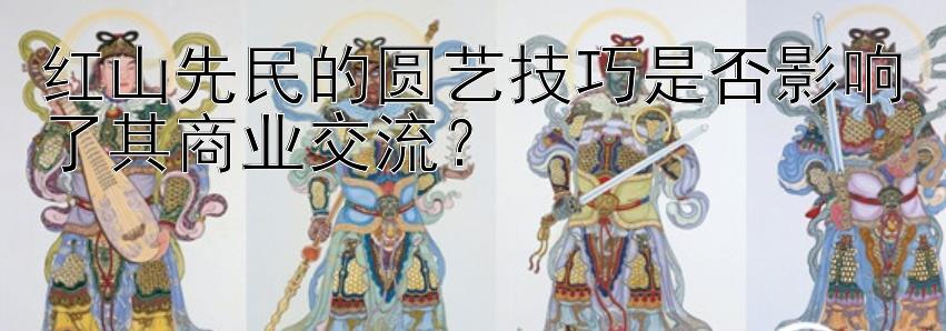 红山先民的圆艺技巧是否影响了其商业交流？