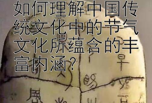 如何理解中国传统文化中的节气文化所蕴含的丰富内涵？