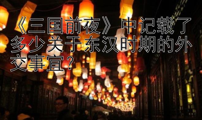 《三国前夜》中记载了多少关于东汉时期的外交事宜？