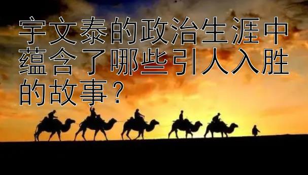 宇文泰的政治生涯中蕴含了哪些引人入胜的故事？