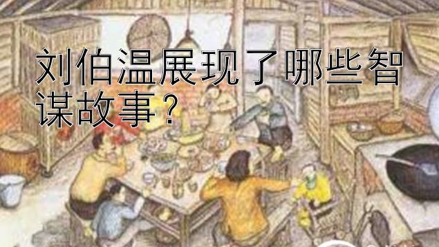 刘伯温展现了哪些智谋故事？