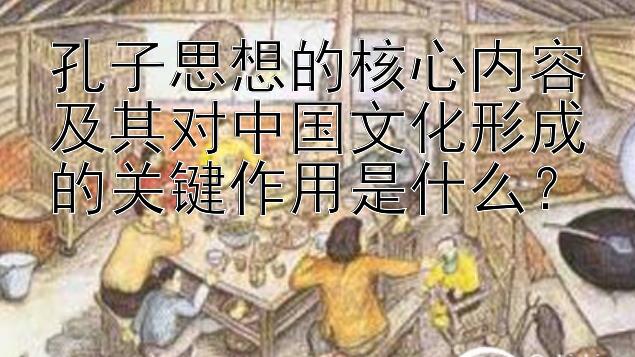 孔子思想的核心内容及其对中国文化形成的关键作用是什么？