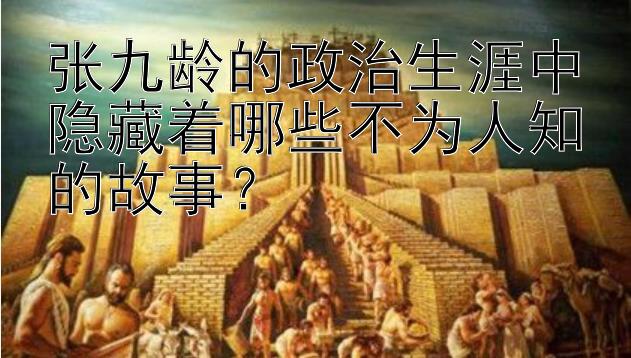 张九龄的政治生涯中隐藏着哪些不为人知的故事？