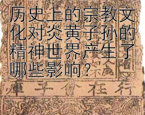 历史上的宗教文化对炎黄子孙的精神世界产生了哪些影响？