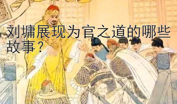 刘墉展现为官之道的哪些故事？