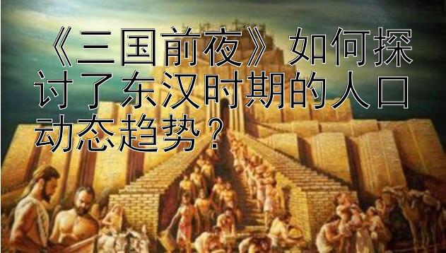 《三国前夜》如何探讨了东汉时期的人口动态趋势？