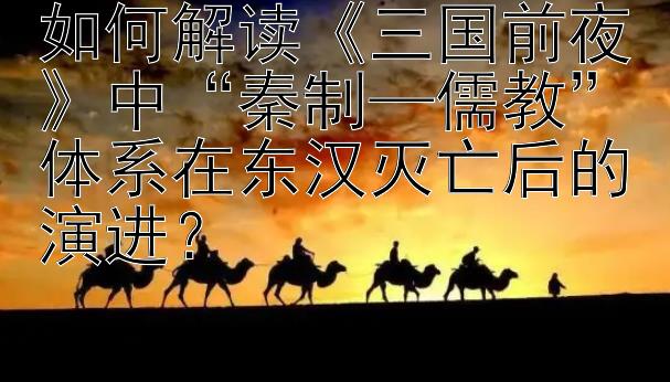 如何解读《三国前夜》中“秦制—儒教”体系在东汉灭亡后的演进？