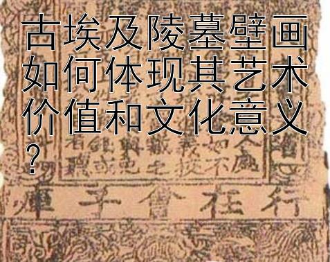 古埃及陵墓壁画如何体现其艺术价值和文化意义？