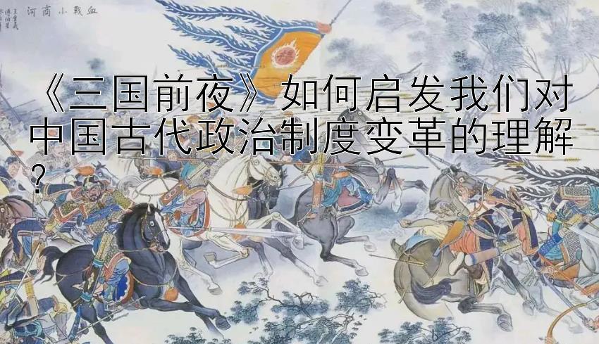 《三国前夜》如何启发我们对中国古代政治制度变革的理解？