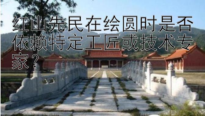 红山先民在绘圆时是否依赖特定工匠或技术专家？