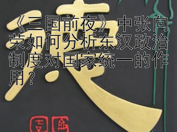 《三国前夜》中张向荣如何分析东汉政治制度对国家统一的作用？