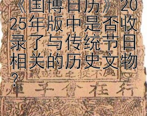 《国博日历》2025年版中是否收录了与传统节日相关的历史文物？